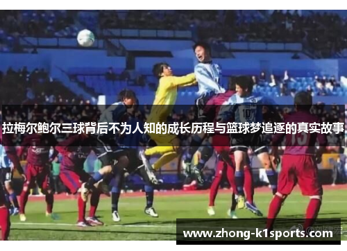 拉梅尔鲍尔三球背后不为人知的成长历程与篮球梦追逐的真实故事