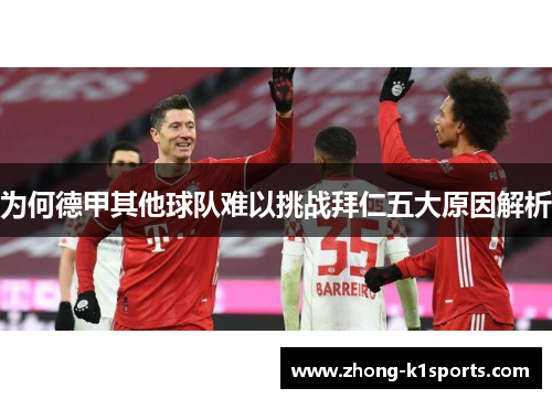 为何德甲其他球队难以挑战拜仁五大原因解析