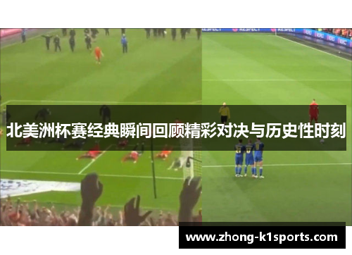 北美洲杯赛经典瞬间回顾精彩对决与历史性时刻