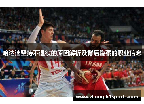 哈达迪坚持不退役的原因解析及背后隐藏的职业信念