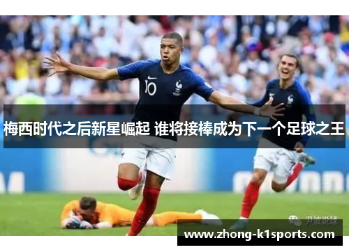 梅西时代之后新星崛起 谁将接棒成为下一个足球之王