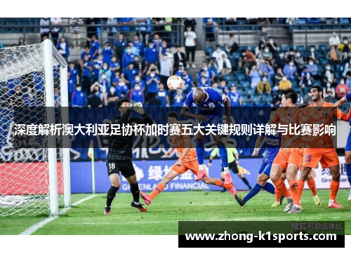 深度解析澳大利亚足协杯加时赛五大关键规则详解与比赛影响