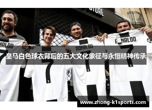 皇马白色球衣背后的五大文化象征与永恒精神传承