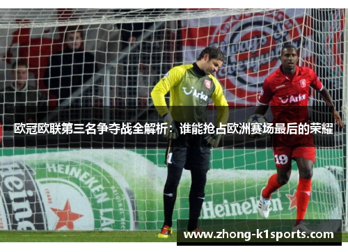 欧冠欧联第三名争夺战全解析：谁能抢占欧洲赛场最后的荣耀