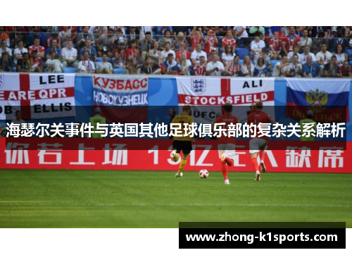 海瑟尔关事件与英国其他足球俱乐部的复杂关系解析
