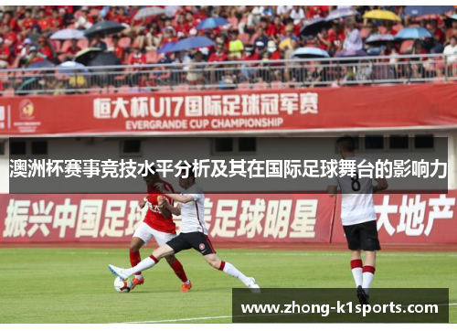 澳洲杯赛事竞技水平分析及其在国际足球舞台的影响力