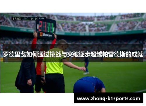 罗德里戈如何通过挑战与突破逐步超越帕雷德斯的成就