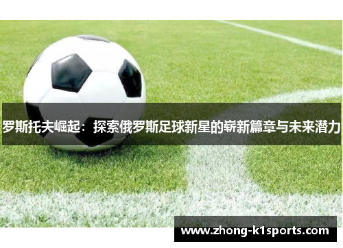 罗斯托夫崛起:探索俄罗斯足球新星的崭新篇章与未来潜力 罗斯托夫崛起:探索俄罗斯足球新星的崭新篇章与未来潜力