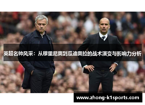 英超名帅风采：从穆里尼奥到瓜迪奥拉的战术演变与影响力分析