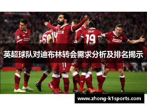 英超球队对迪布林转会需求分析及排名揭示