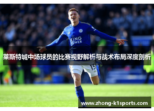 莱斯特城中场球员的比赛视野解析与战术布局深度剖析