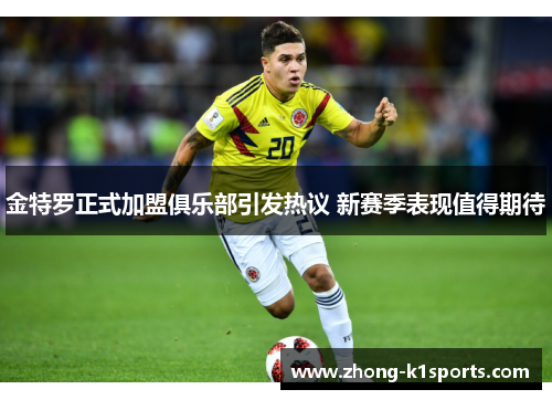 金特罗正式加盟俱乐部引发热议 新赛季表现值得期待