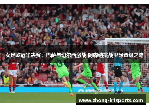 女足欧冠半决赛:巴萨与切尔西激战 阿森纳挑战里昂晋级之路 女足欧冠半决赛:巴萨与切尔西激战 阿森纳挑战里昂晋级之路