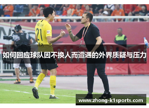 如何回应球队因不换人而遭遇的外界质疑与压力 如何回应球队因不换人而遭遇的外界质疑与压力