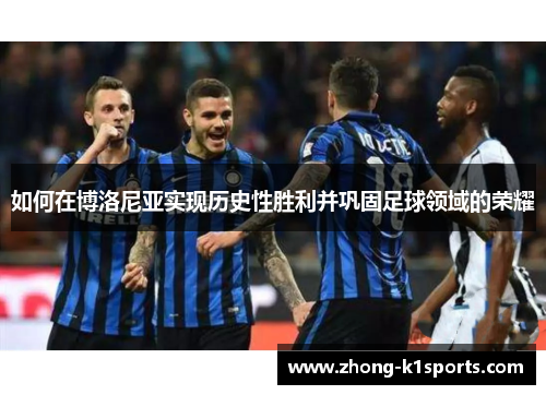 如何在博洛尼亚实现历史性胜利并巩固足球领域的荣耀