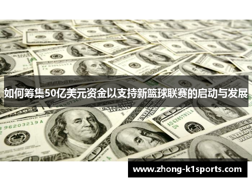 如何筹集50亿美元资金以支持新篮球联赛的启动与发展 如何筹集50亿美元资金以支持新篮球联赛的启动与发展