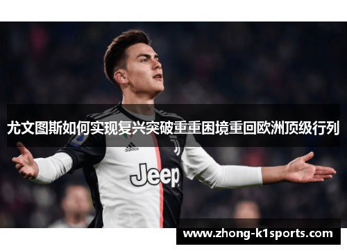 尤文图斯如何实现复兴突破重重困境重回欧洲顶级行列 尤文图斯如何实现复兴突破重重困境重回欧洲顶级行列