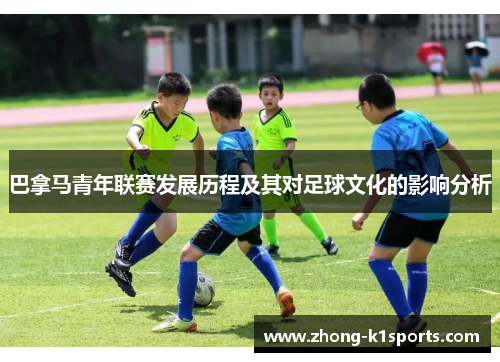 巴拿马青年联赛发展历程及其对足球文化的影响分析 巴拿马青年联赛发展历程及其对足球文化的影响分析