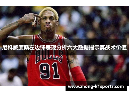 尼科威廉斯左边锋表现分析六大数据揭示其战术价值