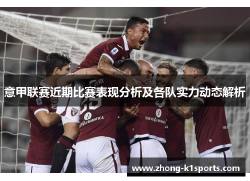 意甲联赛近期比赛表现分析及各队实力动态解析 意甲联赛近期比赛表现分析及各队实力动态解析