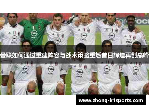 曼联如何通过重建阵容与战术策略重燃昔日辉煌再创巅峰