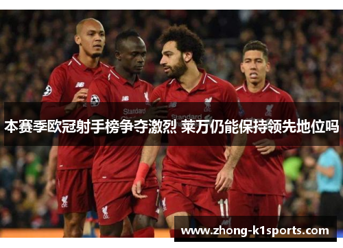 本赛季欧冠射手榜争夺激烈 莱万仍能保持领先地位吗