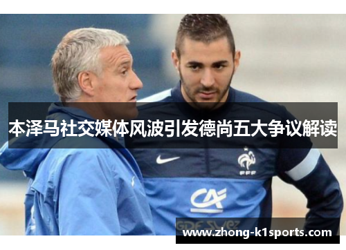 本泽马社交媒体风波引发德尚五大争议解读