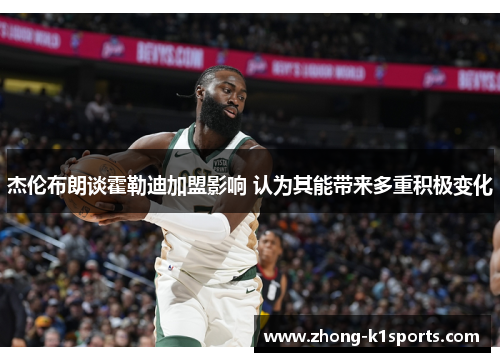 杰伦布朗谈霍勒迪加盟影响 认为其能带来多重积极变化