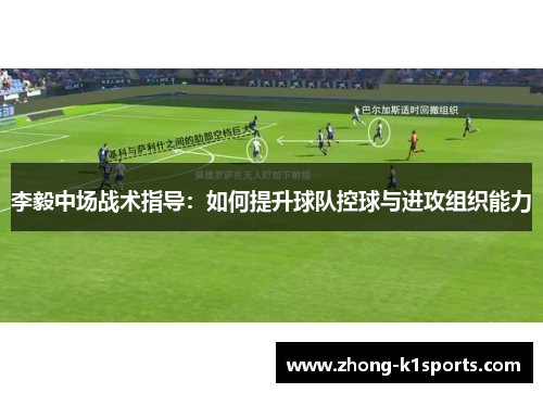 李毅中场战术指导：如何提升球队控球与进攻组织能力