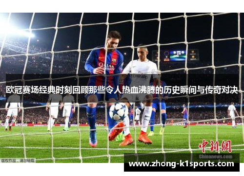 欧冠赛场经典时刻回顾那些令人热血沸腾的历史瞬间与传奇对决