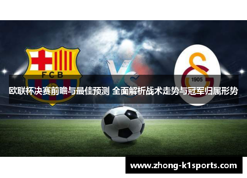 欧联杯决赛前瞻与最佳预测 全面解析战术走势与冠军归属形势 欧联杯决赛前瞻与最佳预测 全面解析战术走势与冠军归属形势