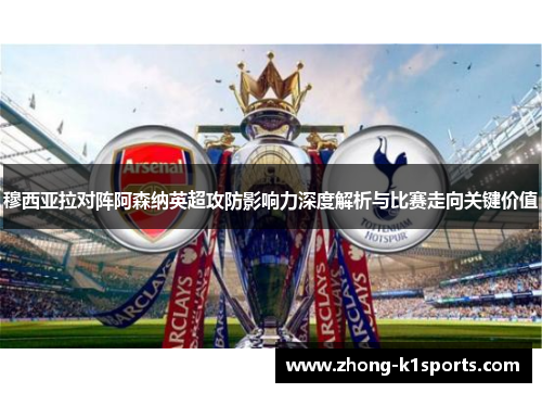 穆西亚拉对阵阿森纳英超攻防影响力深度解析与比赛走向关键价值