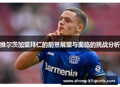 维尔茨加盟拜仁的前景展望与面临的挑战分析