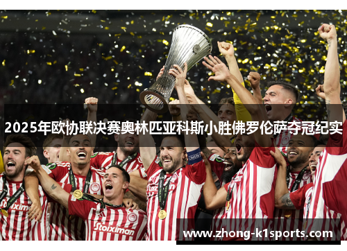 2025年欧协联决赛奥林匹亚科斯小胜佛罗伦萨夺冠纪实 2025年欧协联决赛奥林匹亚科斯小胜佛罗伦萨夺冠纪实