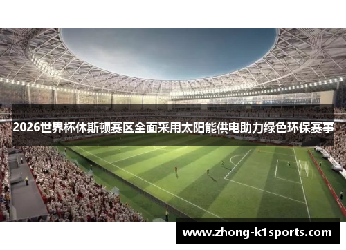 2026世界杯休斯顿赛区全面采用太阳能供电助力绿色环保赛事 2026世界杯休斯顿赛区全面采用太阳能供电助力绿色环保赛事