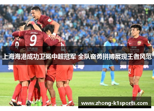 上海海港成功卫冕中超冠军 全队奋勇拼搏展现王者风范 上海海港成功卫冕中超冠军 全队奋勇拼搏展现王者风范