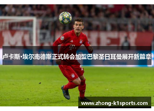 卢卡斯·埃尔南德斯正式转会加盟巴黎圣日耳曼展开新篇章