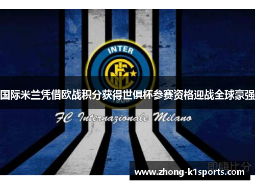 国际米兰凭借欧战积分获得世俱杯参赛资格迎战全球豪强