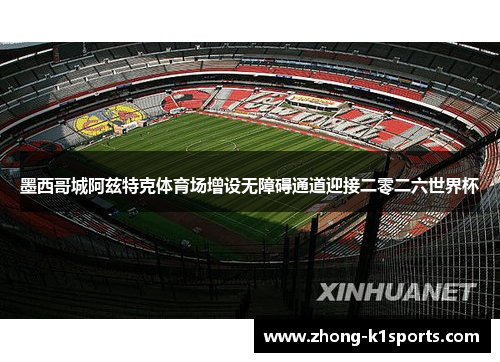 墨西哥城阿兹特克体育场增设无障碍通道迎接二零二六世界杯 墨西哥城阿兹特克体育场增设无障碍通道迎接二零二六世界杯