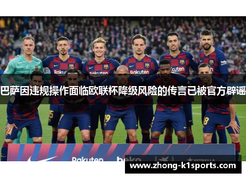 巴萨因违规操作面临欧联杯降级风险的传言已被官方辟谣